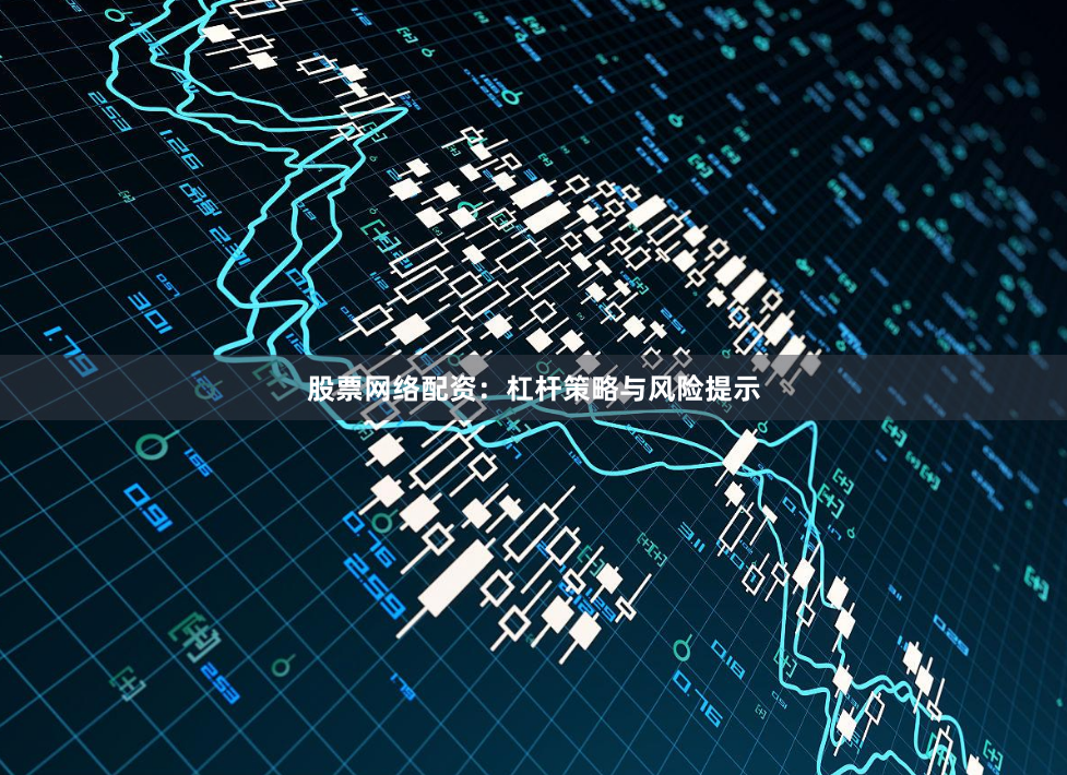 股票网络配资：杠杆策略与风险提示