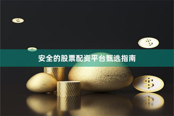 安全的股票配资平台甄选指南