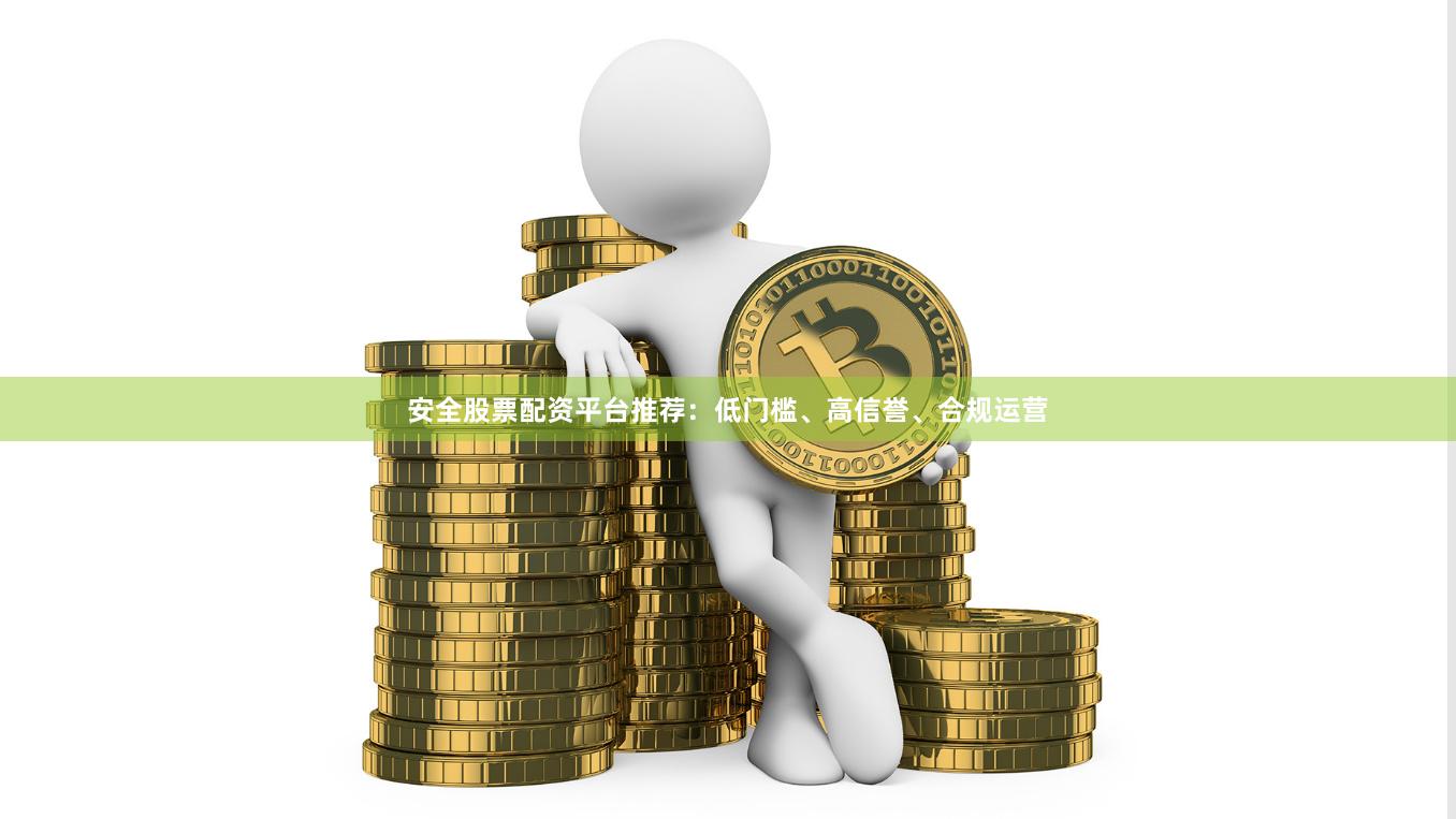 安全股票配资平台推荐:低门槛、高信誉、合规运营