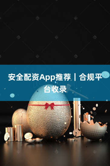 安全配资App推荐|合规平台收录