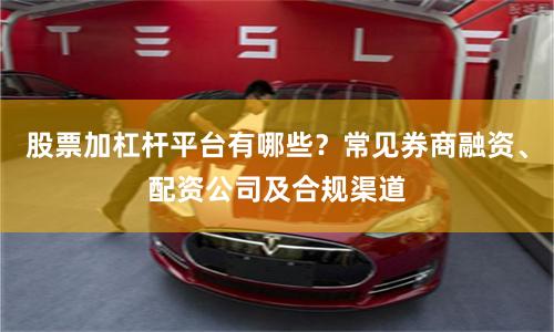 股票加杠杆平台有哪些？常见券商融资、配资公司及合规渠道