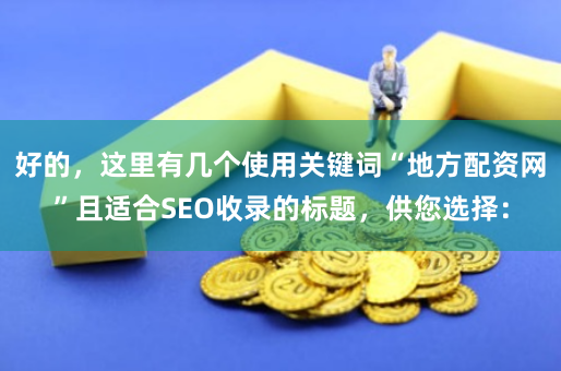 好的，这里有几个使用关键词“地方配资网”且适合SEO收录的标题，供您选择：