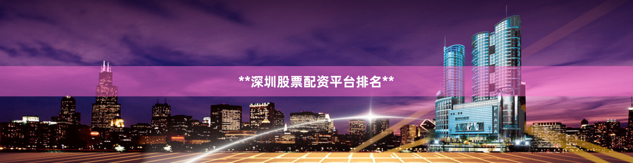 **深圳股票配资平台排名**