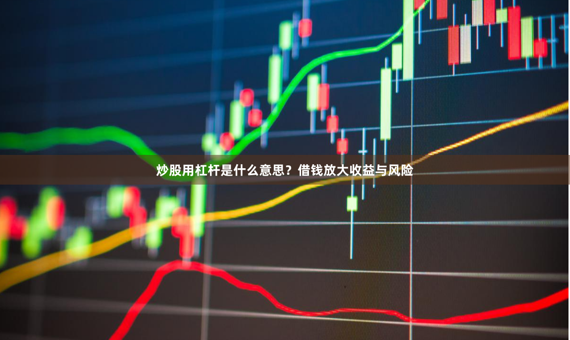 炒股用杠杆是什么意思？借钱放大收益与风险