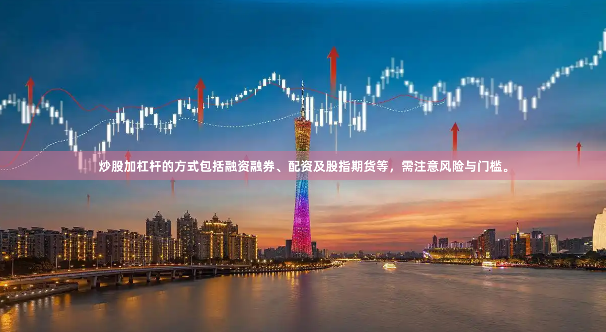 炒股加杠杆的方式包括融资融券、配资及股指期货等，需注意风险与门槛。