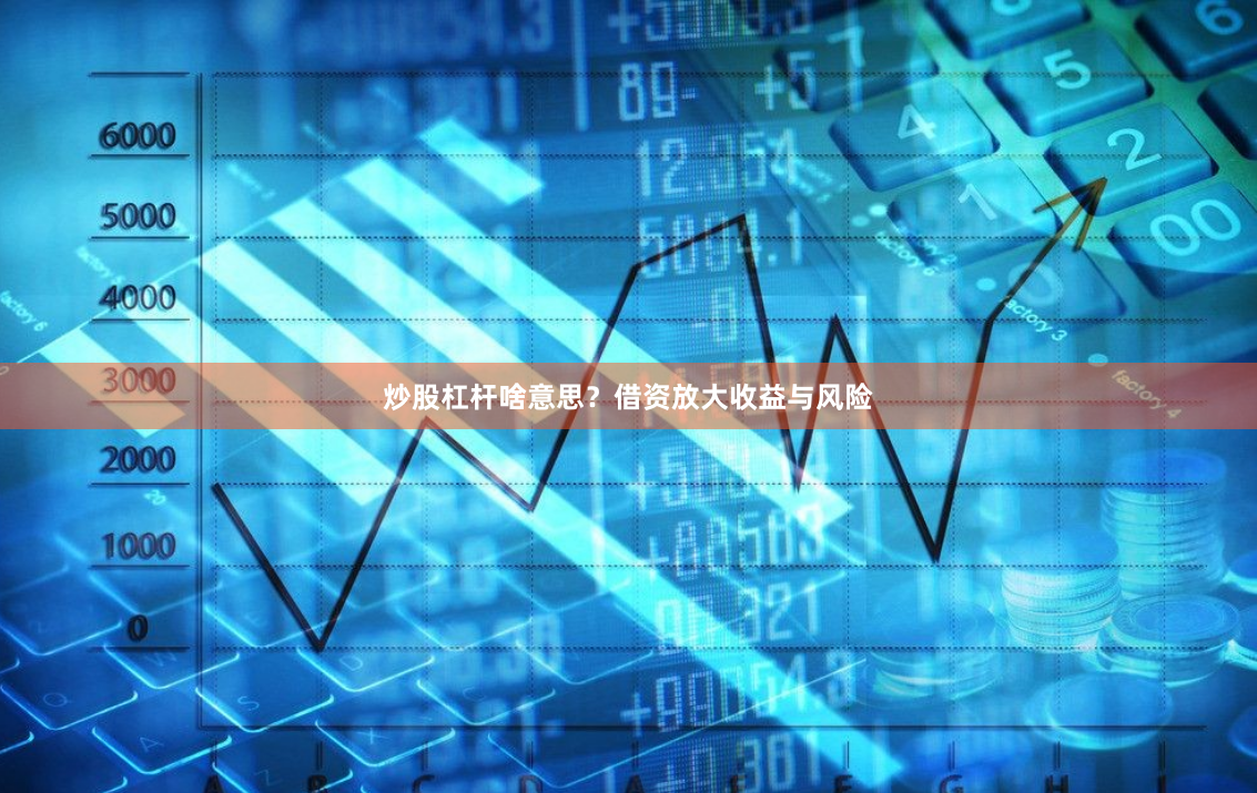炒股杠杆啥意思？借资放大收益与风险