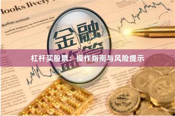 杠杆买股票：操作指南与风险提示