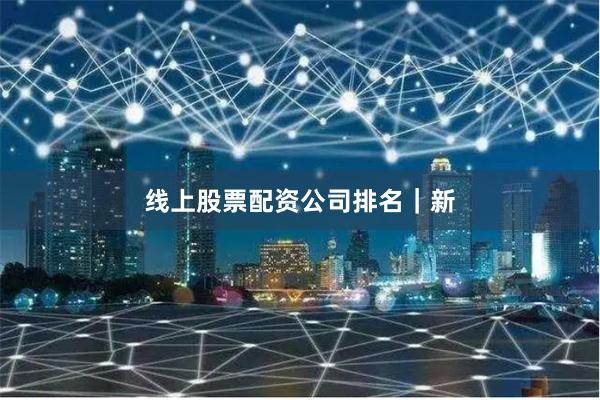 线上股票配资公司排名｜新