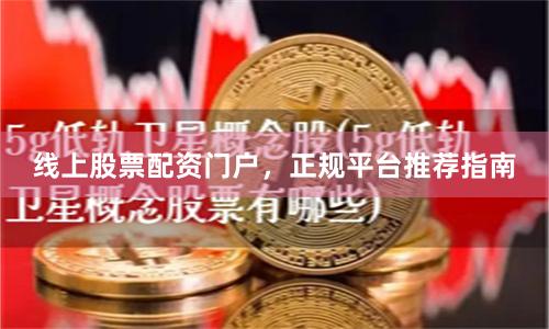 线上股票配资门户,正规平台推荐指南