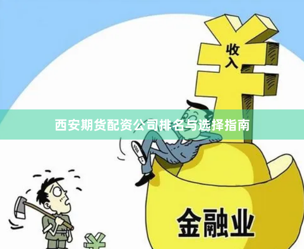 西安期货配资公司排名与选择指南